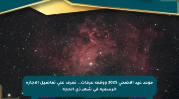 موعد عيد الأضحى 2025 ووقفة عرفات.. تعرف على تفاصيل الإجازة الرسمية في شهر ذي الحجة